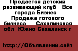 Продается детский развивающий клуб - Все города Бизнес » Продажа готового бизнеса   . Сахалинская обл.,Южно-Сахалинск г.